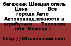 багажник Швеция опель › Цена ­ 4 000 - Все города Авто » Автопринадлежности и атрибутика   . Тверская обл.,Бежецк г.